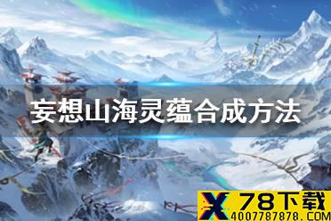 《妄想山海》灵蕴怎么合成 灵蕴合成方法介绍