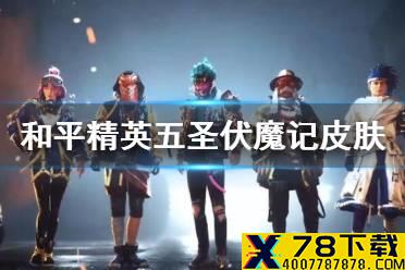 《和平精英》五圣伏魔记什么时候出 五圣伏魔记皮肤情报一览