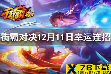 《街霸对决》12月11日幸运连招 12月11日幸运连招分享