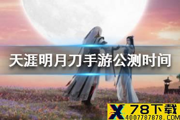 《天涯明月刀手游》公测时间是什么时候 公测时间介绍