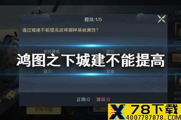《鸿图之下》通过城建不能提高武将哪种基础属性 鸿图问答答案介绍