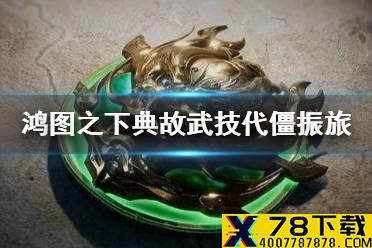 《鸿图之下》代僵振旅获取攻略 典故武技代僵振旅怎么获得