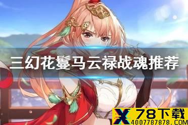 《三国志幻想大陆》花鬘马云禄阵容战魂推荐 花鬘马云禄战魂怎么搭配