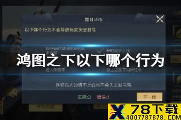 《鸿图之下》以下哪个行为不会导致玩家失去封号 鸿图问答答案介绍