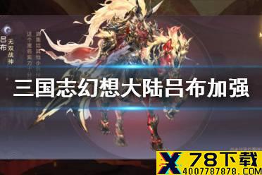 《三国志幻想大陆》吕布技能强化介绍 吕布加强了什么