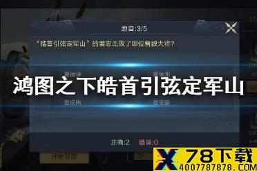 《鸿图之下》皓首引弦定军山的黄忠击败了哪位曹魏大将 鸿图问答答案介绍