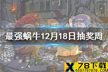 《最强蜗牛》12月18日活动预告 12月18日抽奖周活动攻略