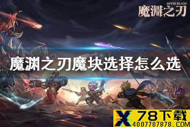 《魔渊之刃》魔块最高等级选择攻略 魔块选择怎么选