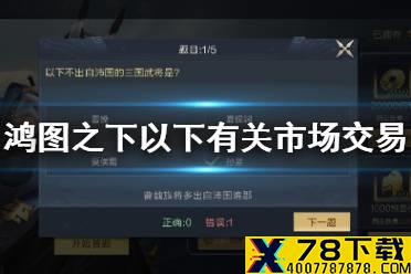 《鸿图之下》以下有关市场交易比例错误的是 鸿图问答答案介绍
