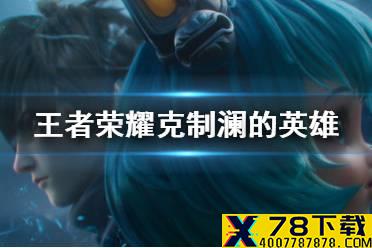 《王者荣耀》克制澜的英雄有哪些 克制澜的英雄介绍