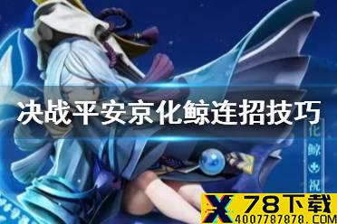《决战平安京》化鲸怎么连招 新式神化鲸技能连招技巧