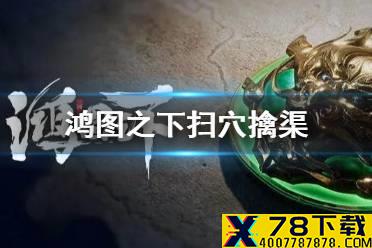 《鸿图之下》扫穴擒渠怎么获得 典故武技扫穴擒渠获取攻略