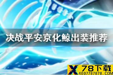 《决战平安京》化鲸怎么出装 新式神化鲸出装打法