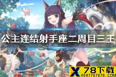 《公主连结》射手座二周目三王怎么打 B3瓜眼法刀阵容推荐
