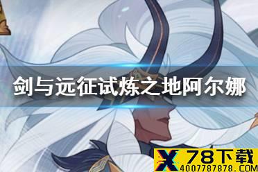 《剑与远征》试炼之地阿尔娜怎么过 试炼之地阿尔娜攻略