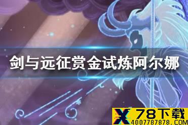 《剑与远征》赏金试炼阿尔娜怎么玩 赏金试炼阿尔娜攻略
