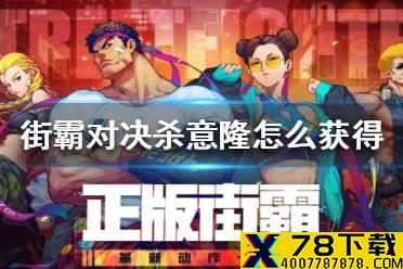 《街霸对决》杀意隆怎么获得 杀意隆获得途径介绍