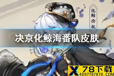 《决战平安京》化鲸皮肤聆海月潮怎么样 化鲸海番队系列皮肤特效一览