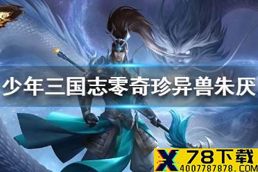 《少年三国志零》奇珍异兽朱厌怎么打 奇珍异兽朱厌打法攻略