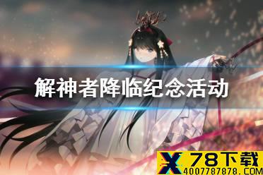 《解神者》降临纪念活动介绍 降临纪念活动是什么