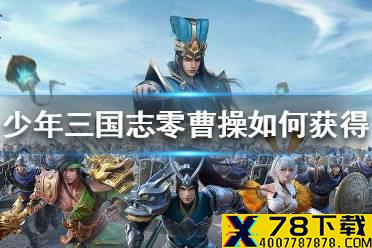《少年三国志零》曹操如何获得 曹操获得方法介绍