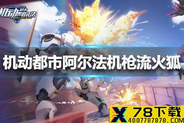 《机动都市阿尔法》机枪流火狐怎么玩 机枪流火狐玩法攻略