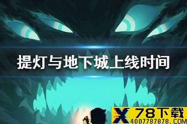 《提灯与地下城》什么时候上线 上线时间介绍