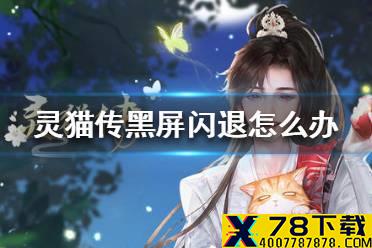 《灵猫传》黑屏闪退怎么办 黑屏闪退解决方法