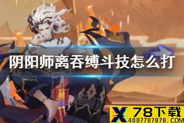 《阴阳师》离吞缚怎么玩 斗技第二赛季离吞缚阵容体系翻牌思路