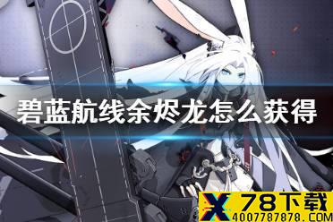 《碧蓝航线》余烬飞龙怎么获得 余烬阵容航母龙介绍