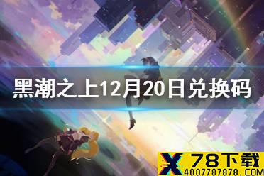 《黑潮之上》12月20日最新兑换码 12月20日兑换码一览