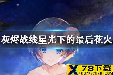 《灰烬战线》星光下的最后花火什么样 星光下的最后花火介绍