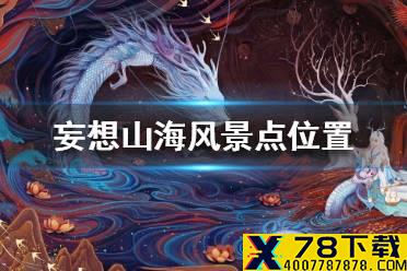 《妄想山海》风景点位置一览 风景点在哪里