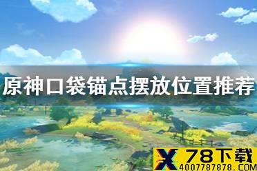 《原神手游》口袋锚点放哪里好 口袋锚点摆放位置推荐