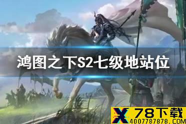 《鸿图之下》S2七级地站位 S2赛季七级地难度简评