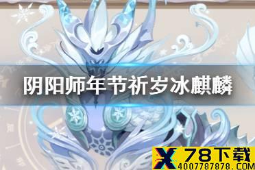 《阴阳师》星熊童子皮肤活动年节祈岁 冰麒麟活动玩法介绍