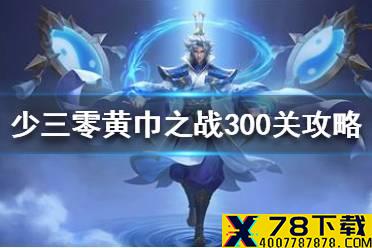 《少年三国志零》黄巾之战300关攻略 黄巾之乱300关打法介绍
