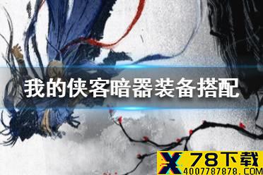 《我的侠客》暗器装备搭配攻略 暗器搭配什么装备