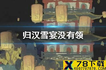 《江南百景图》归汉雪宴没有领怎么办 归汉雪宴没有领到解决方法介绍