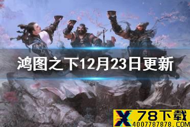 《鸿图之下》12月23日更新内容一览 后发制人武技效果改动