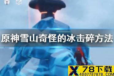 《原神手游》奇怪的冰怎么击碎 雪山奇怪的冰击碎方法