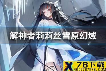 《解神者》莉莉丝雪原幻域外观展示 莉莉丝雪原幻域皮肤怎么样