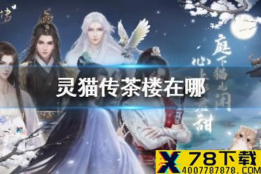 《灵猫传》茶楼在哪 茶楼闯关解锁方法介绍