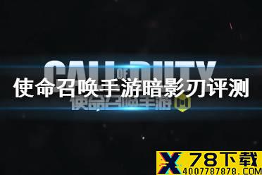 《使命召唤手游》暗影刃好用吗 暗影刃评测