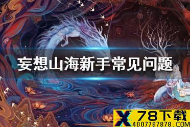 《妄想山海》新手常见问题一览 新手基础答疑