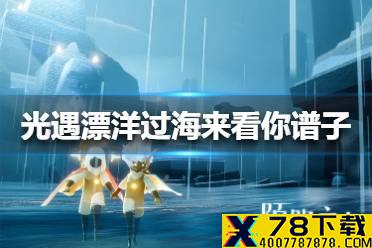 《光遇》漂洋过海来看你谱子怎么弹 漂洋过海来看你谱子介绍