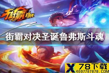 《街霸对决》圣诞鲁弗斯怎么搭配斗魂 圣诞鲁弗斯PVE和PVP斗魂推荐