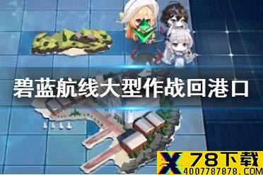 《碧蓝航线》大型作战怎么回港口 大型作战港口玩法介绍