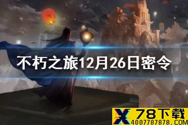 《不朽之旅》12月26日最新密令一览 12月26日可用兑换码一览