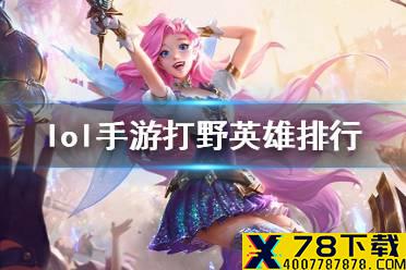 《英雄联盟手游》打野英雄排行欧服版 lol手游欧服打野英雄排名